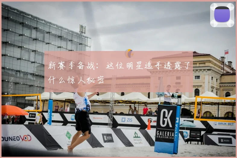 新赛季备战：这位明星选手透露了什么惊人秘密