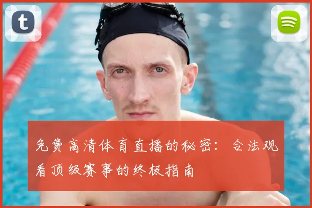 免费高清体育直播的秘密:合法观看顶级赛事的终极指南