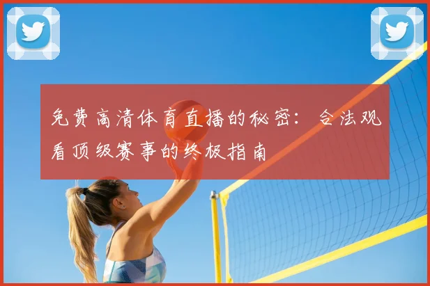 免费高清体育直播的秘密:合法观看顶级赛事的终极指南