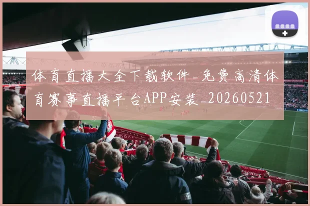 体育直播大全下载软件_免费高清体育赛事直播平台APP安装_20260521201603