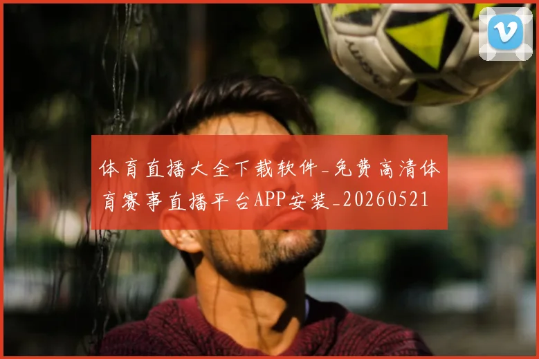 体育直播大全下载软件_免费高清体育赛事直播平台APP安装_20260521201603