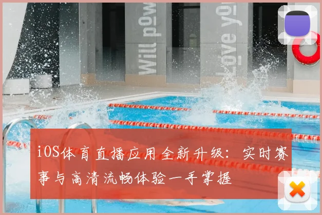 iOS体育直播应用全新升级：实时赛事与高清流畅体验一手掌握